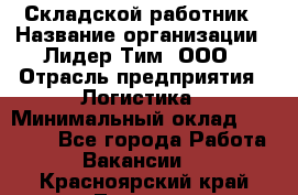 Складской работник › Название организации ­ Лидер Тим, ООО › Отрасль предприятия ­ Логистика › Минимальный оклад ­ 15 000 - Все города Работа » Вакансии   . Красноярский край,Талнах г.